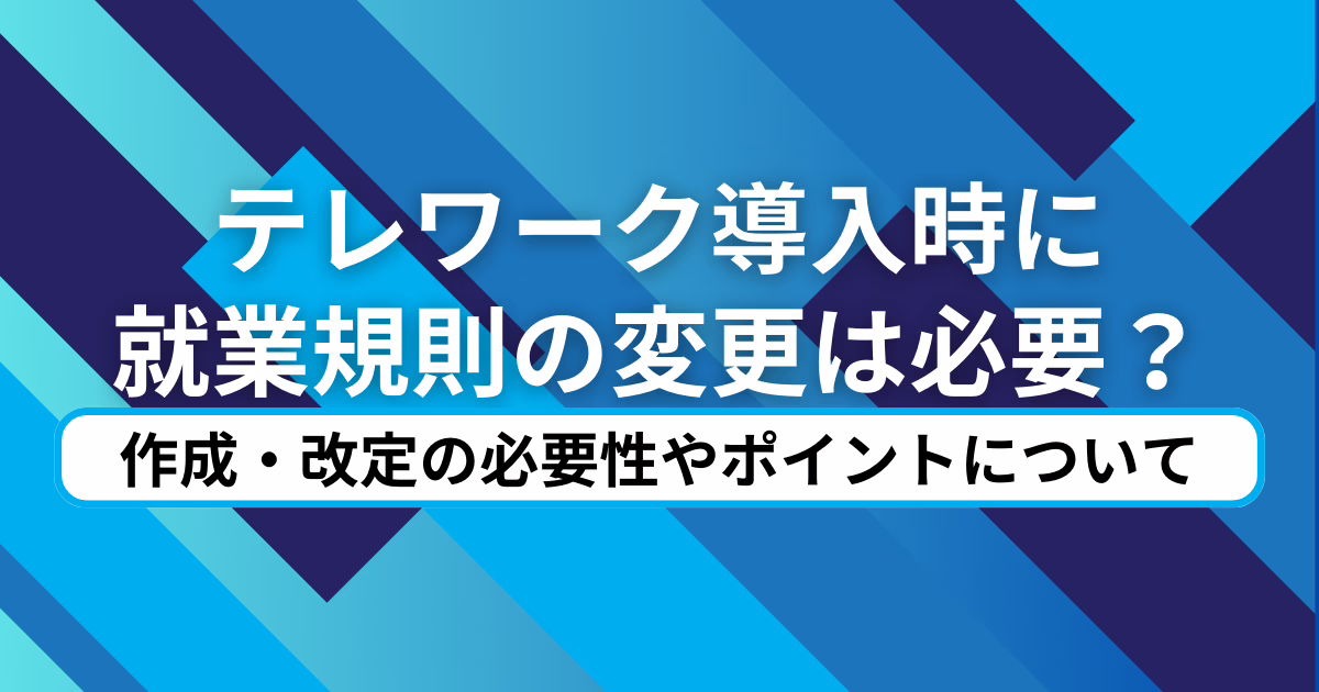 テレワークの導入時に就業規則の変更は必要？作成・改定の必要性やポイントについて