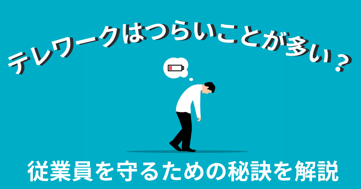 テレワークはつらいことが多い？原因と解消法の把握を軸に従業員を守るための秘訣を解説