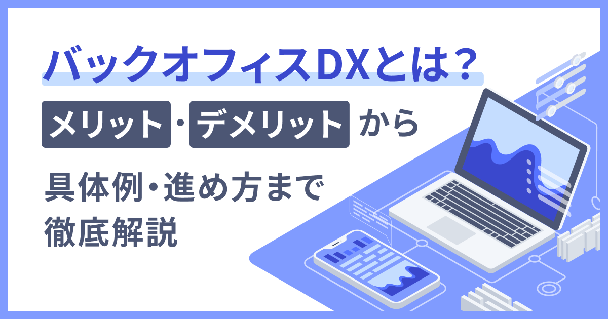 バックオフィスDXとは？メリット・デメリットから具体例・進め方まで徹底解説