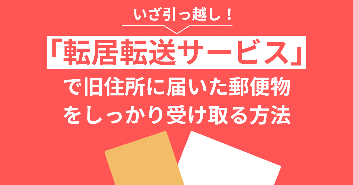 いざ引っ越し！「転居転送サービス」で旧住所に届いた郵便物をしっかり受け取る方法
