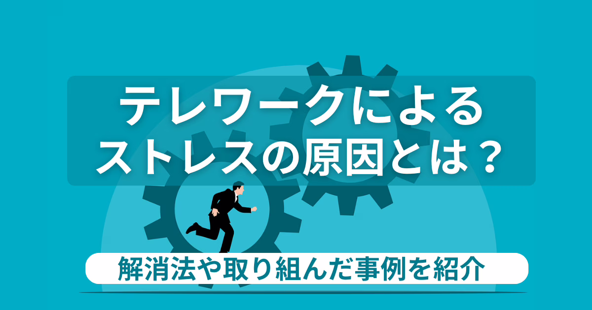 テレワークによるストレスの原因とは？解消法や取り組んだ事例を紹介！
