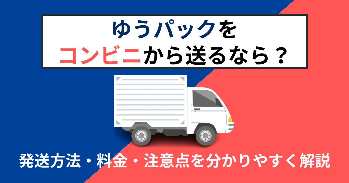 ゆうパックをコンビニから送るなら？発送方法・料金・注意点を分かりやすく解説