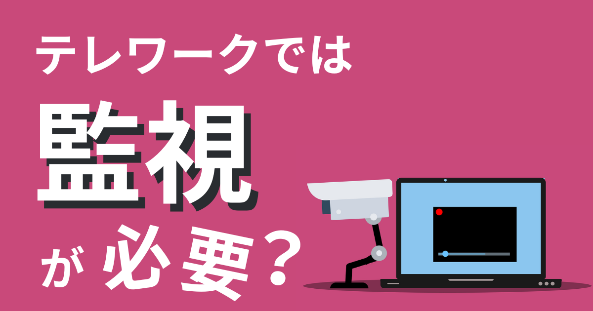 テレワークでは監視が必要？メリット・デメリットや注意点について解説 