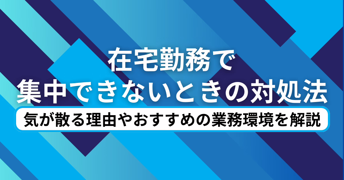 在宅勤務で集中できないときの対処法 | 気が散る理由やおすすめの業務環境を解説