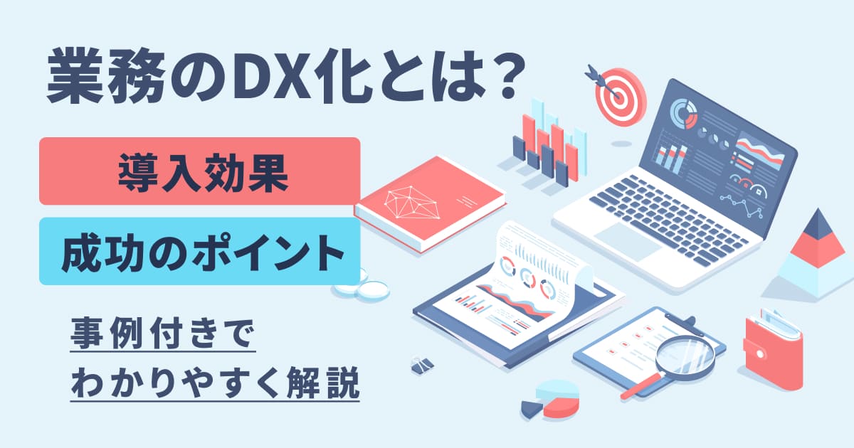 業務のDX化とは？導入効果・成功のポイントを事例付きでわかりやすく解説