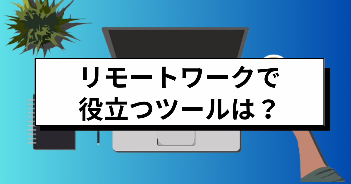リモートワークで役立つツールとは？導入すべき種類や注意点などを解説 