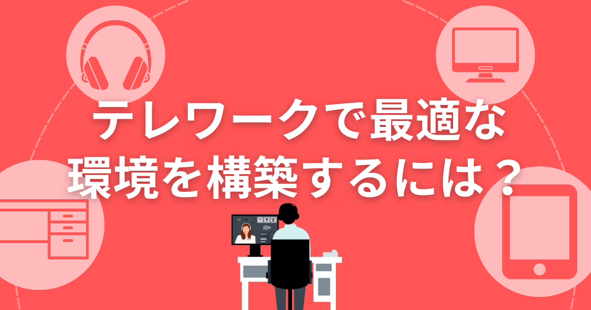 テレワークで最適な環境を構築するには？用意するものを具体的に解説！ 