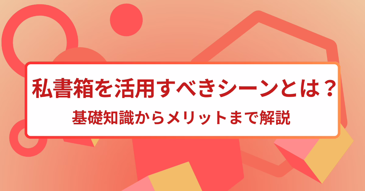 私書箱を活用すべきシーンとは？基礎知識からメリットまで解説