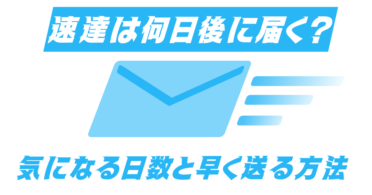 速達は何日後に届く？気になる日数と早く送る方法を徹底解説