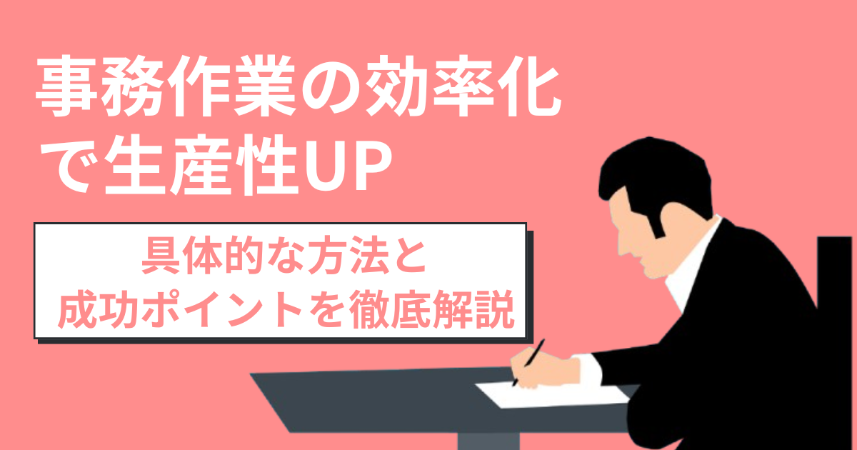 事務作業の効率化で生産性UP！具体的な方法と成功ポイントを徹底解説