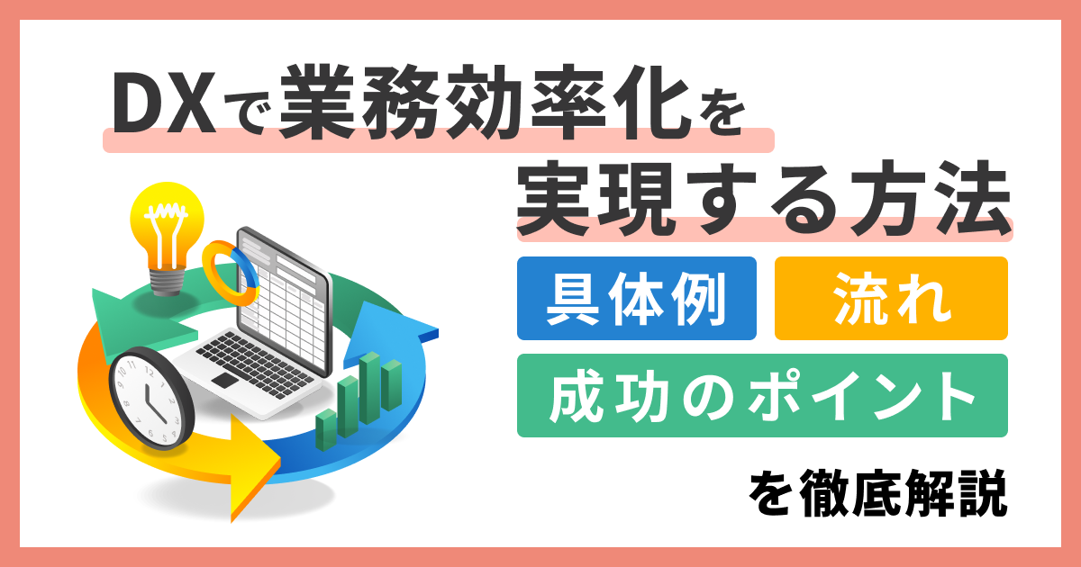DXで業務効率化を実現する方法｜具体例・流れ・成功のポイントを徹底解説