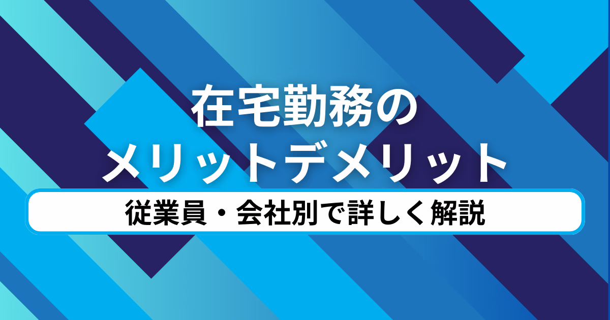 在宅勤務のメリット・デメリット｜従業員・会社別で詳しく解説！