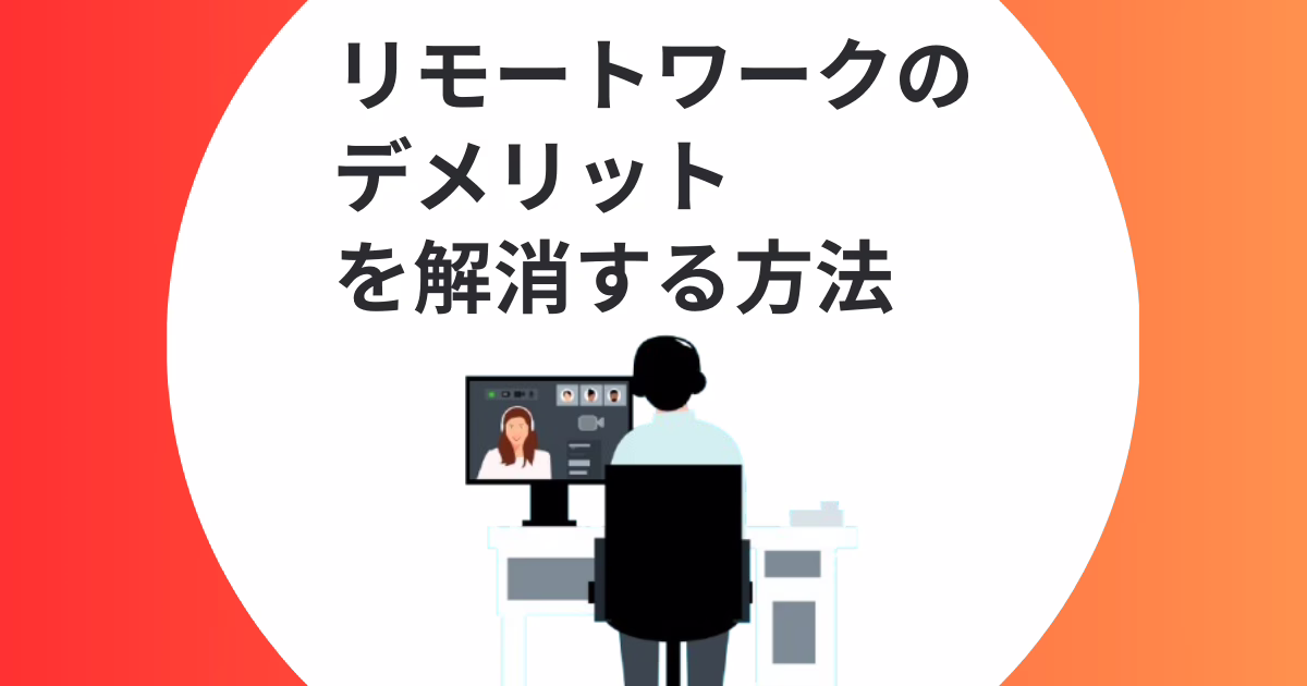 リモートワークのデメリットを解消する方法について｜注意すべき点や過去の事例を紹介