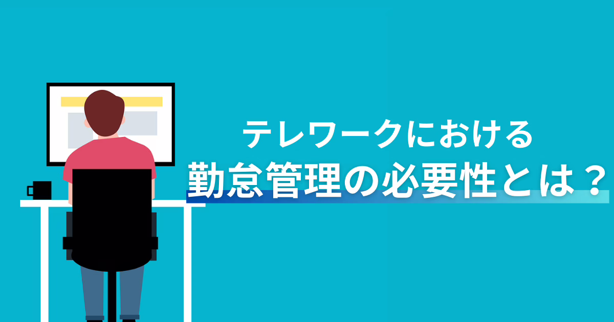 テレワークにおける勤怠管理の必要性とは？具体的な課題や解決法を解説